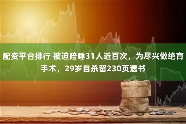 配资平台排行 被迫陪睡31人近百次，为尽兴做绝育手术，29岁自杀留230页遗书