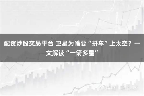 配资炒股交易平台 卫星为啥要“拼车”上太空？一文解读“一箭多星”