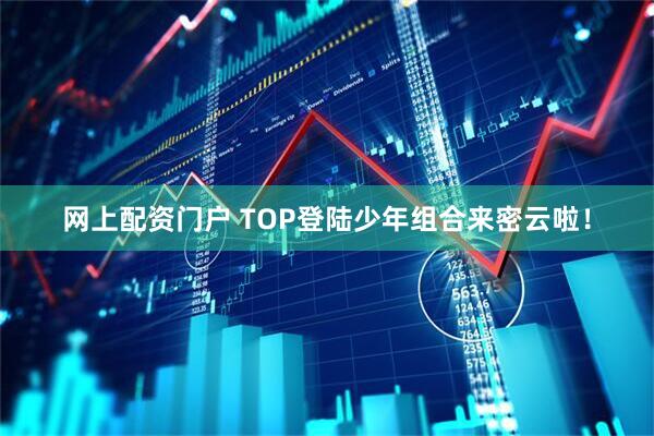 网上配资门户 TOP登陆少年组合来密云啦！